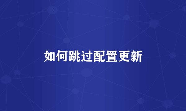 如何跳过配置更新