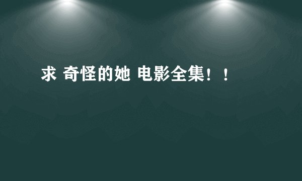 求 奇怪的她 电影全集！！