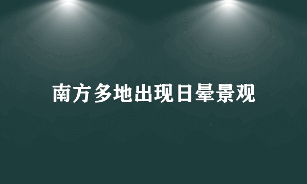 南方多地出现日晕景观