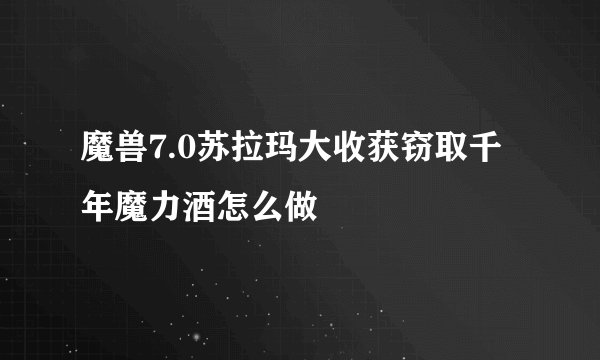 魔兽7.0苏拉玛大收获窃取千年魔力酒怎么做