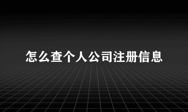 怎么查个人公司注册信息