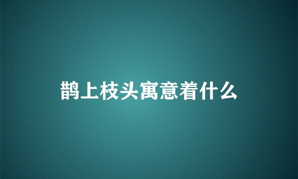 鹊上枝头寓意着什么