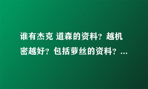 谁有杰克 道森的资料？越机密越好？包括萝丝的资料？存在杰克 道森 这个人吗