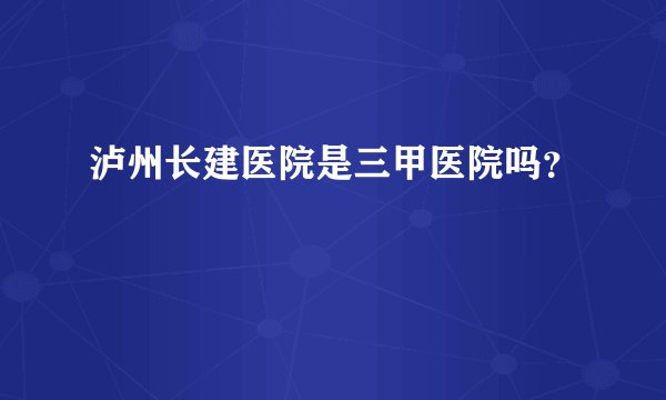 泸州长建医院是三甲医院吗？
