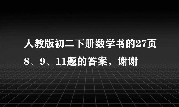 人教版初二下册数学书的27页8、9、11题的答案，谢谢