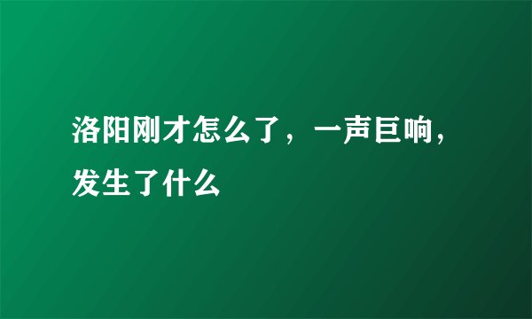 洛阳刚才怎么了，一声巨响，发生了什么