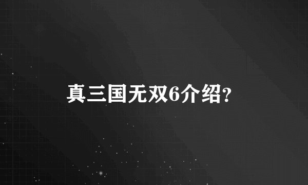 真三国无双6介绍？