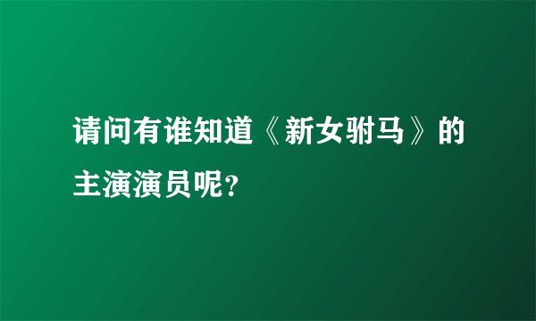 请问有谁知道《新女驸马》的主演演员呢？