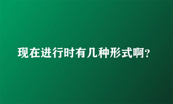 现在进行时有几种形式啊？