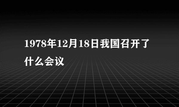 1978年12月18日我国召开了什么会议