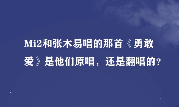 Mi2和张木易唱的那首《勇敢爱》是他们原唱，还是翻唱的？
