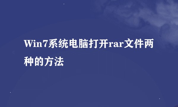 Win7系统电脑打开rar文件两种的方法