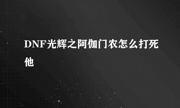 DNF光辉之阿伽门农怎么打死他