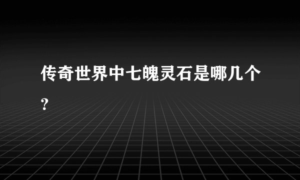 传奇世界中七魄灵石是哪几个？