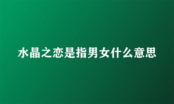 水晶之恋是指男女什么意思