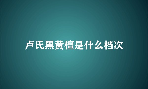 卢氏黑黄檀是什么档次