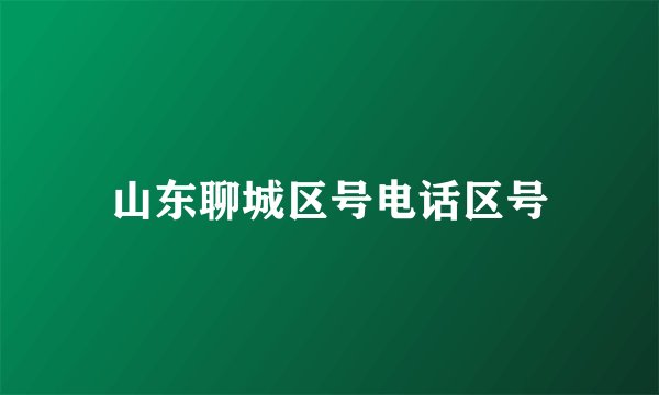 山东聊城区号电话区号