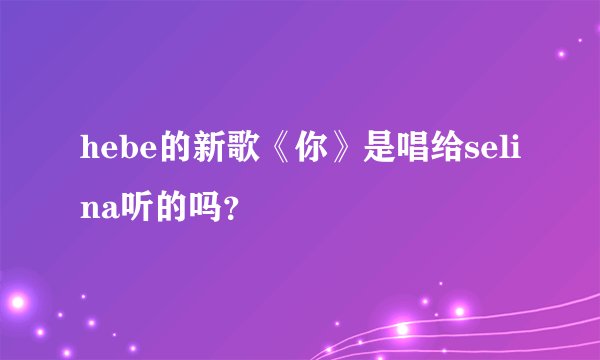hebe的新歌《你》是唱给selina听的吗？