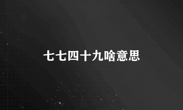 七七四十九啥意思