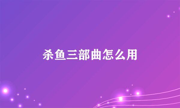 杀鱼三部曲怎么用