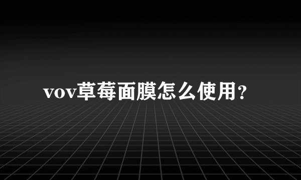 vov草莓面膜怎么使用？