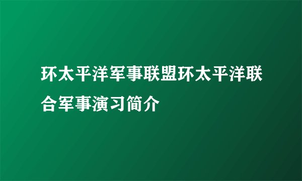 环太平洋军事联盟环太平洋联合军事演习简介