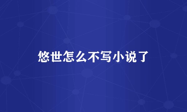 悠世怎么不写小说了