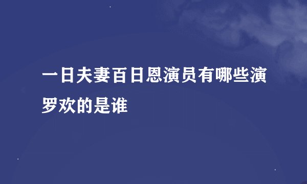 一日夫妻百日恩演员有哪些演罗欢的是谁