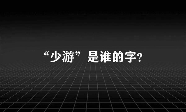 “少游”是谁的字？