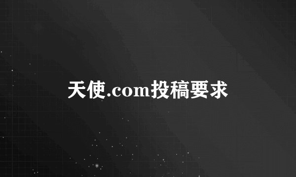 天使.com投稿要求