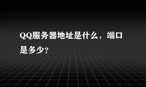 QQ服务器地址是什么，端口是多少？