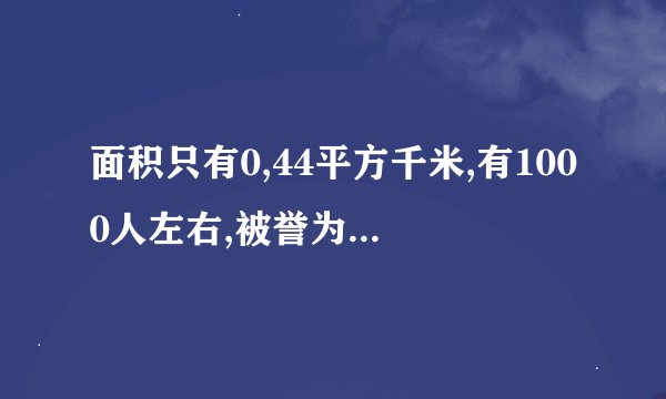 面积只有0,44平方千米,有1000人左右,被誉为袖珍国家的是哪