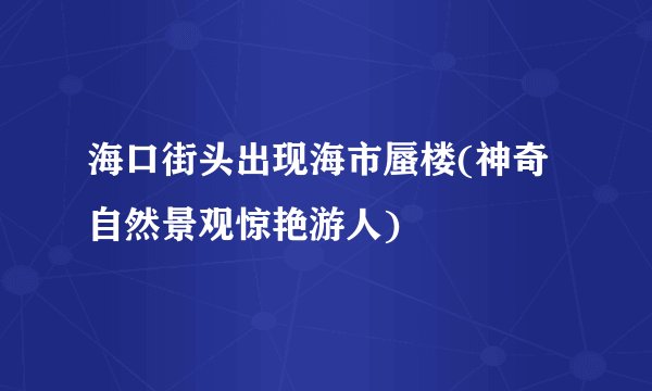 海口街头出现海市蜃楼(神奇自然景观惊艳游人)