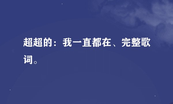 超超的：我一直都在、完整歌词。
