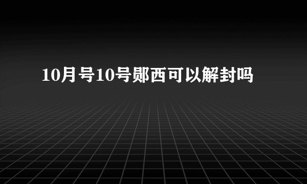 10月号10号郧西可以解封吗
