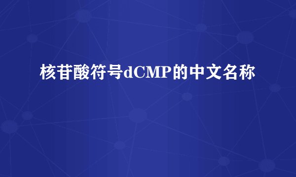 核苷酸符号dCMP的中文名称