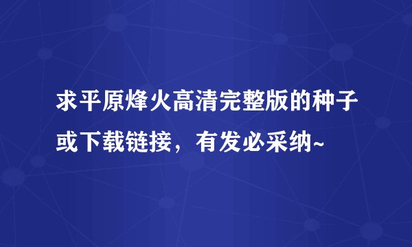 求平原烽火高清完整版的种子或下载链接，有发必采纳~