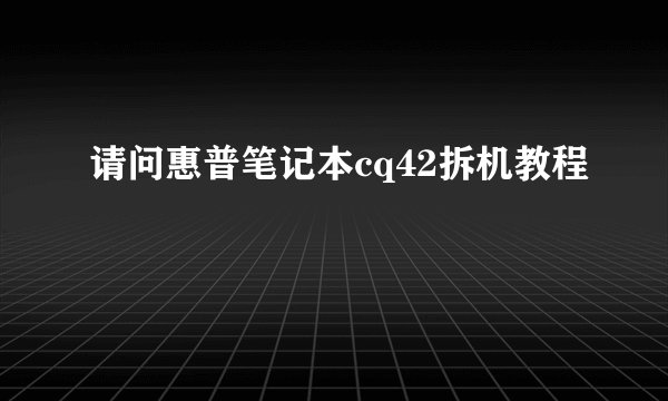 请问惠普笔记本cq42拆机教程