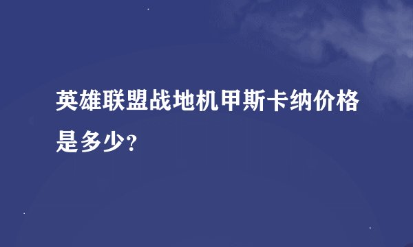 英雄联盟战地机甲斯卡纳价格是多少？