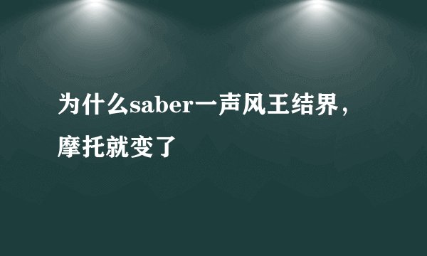 为什么saber一声风王结界，摩托就变了