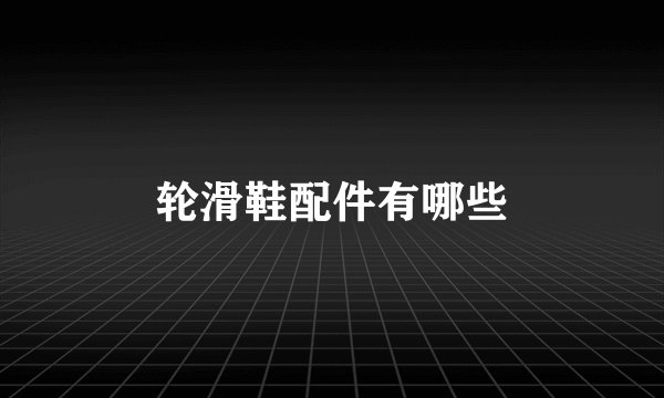 轮滑鞋配件有哪些