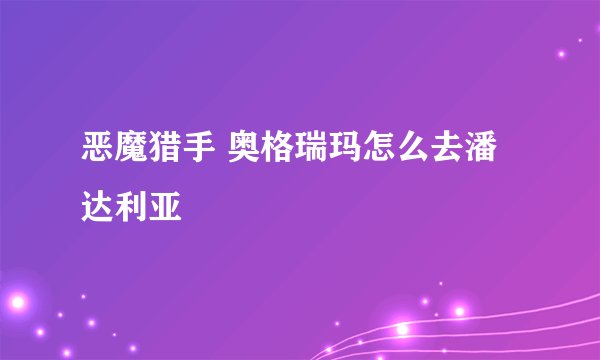 恶魔猎手 奥格瑞玛怎么去潘达利亚