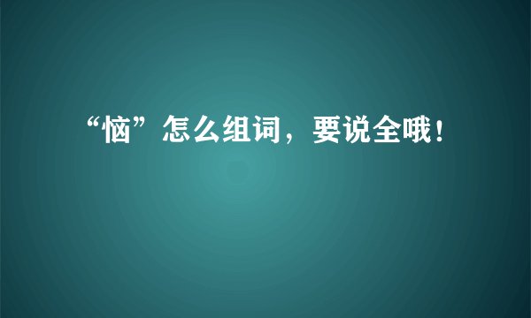 “恼”怎么组词，要说全哦！