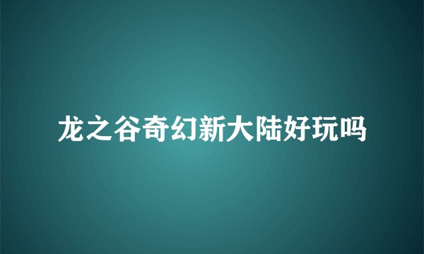龙之谷奇幻新大陆好玩吗