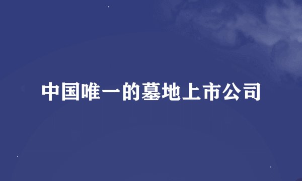 中国唯一的墓地上市公司
