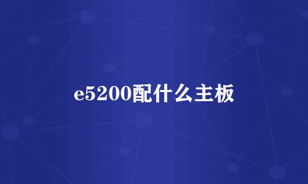 e5200配什么主板