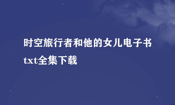 时空旅行者和他的女儿电子书txt全集下载