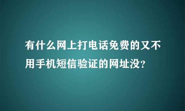 有什么网上打电话免费的又不用手机短信验证的网址没？
