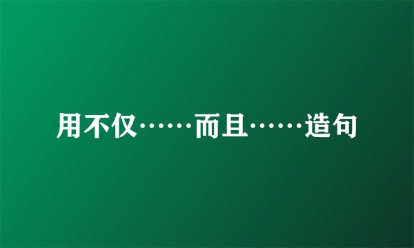 用不仅……而且……造句