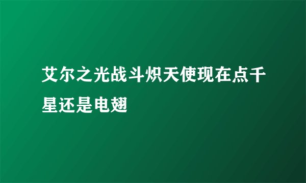 艾尔之光战斗炽天使现在点千星还是电翅